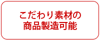 こだわり素材の商品製造可能